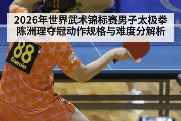 2026年世界武术锦标赛男子太极拳陈洲理夺冠动作规格与难度分解析
